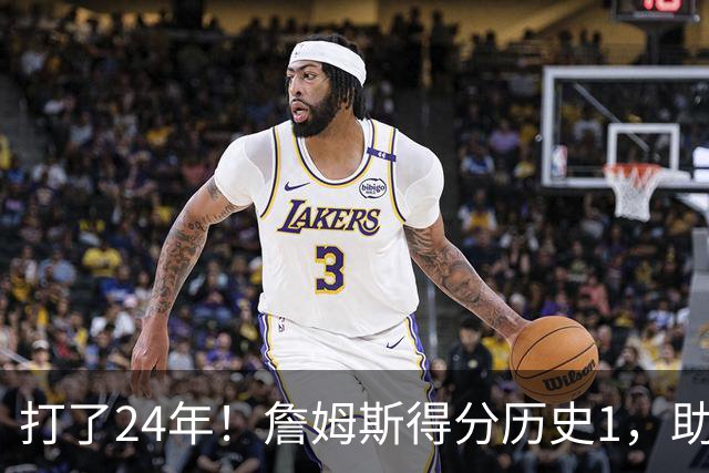 打了24年！詹姆斯得分历史1，助攻历史第4，那篮板盖帽和抢断呢？